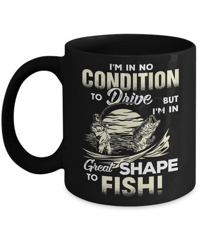 I'm In No Condition To Drive But I'm In Great Shape To Fish Mug-Coffee Mug-11oz Mug-Black