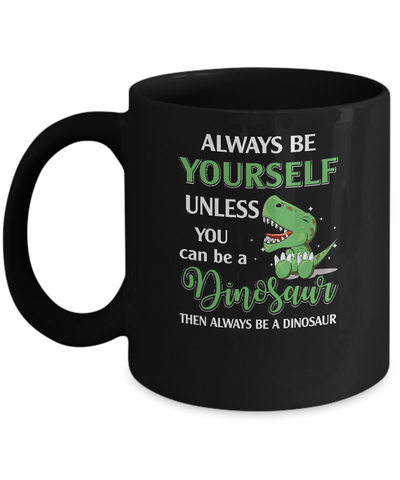 Always Be Yourself Unless You Can Be A Dinosaur Mug-Coffee Mug-11oz Mug-Black