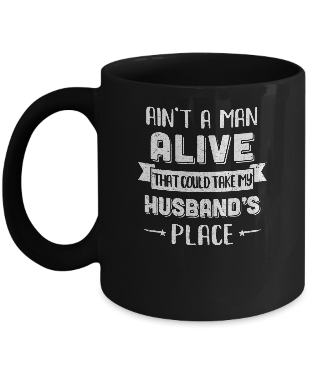 Ain't A Man Alive That Could Take My Husband's Place Mug-Coffee Mug-11oz Mug-Black