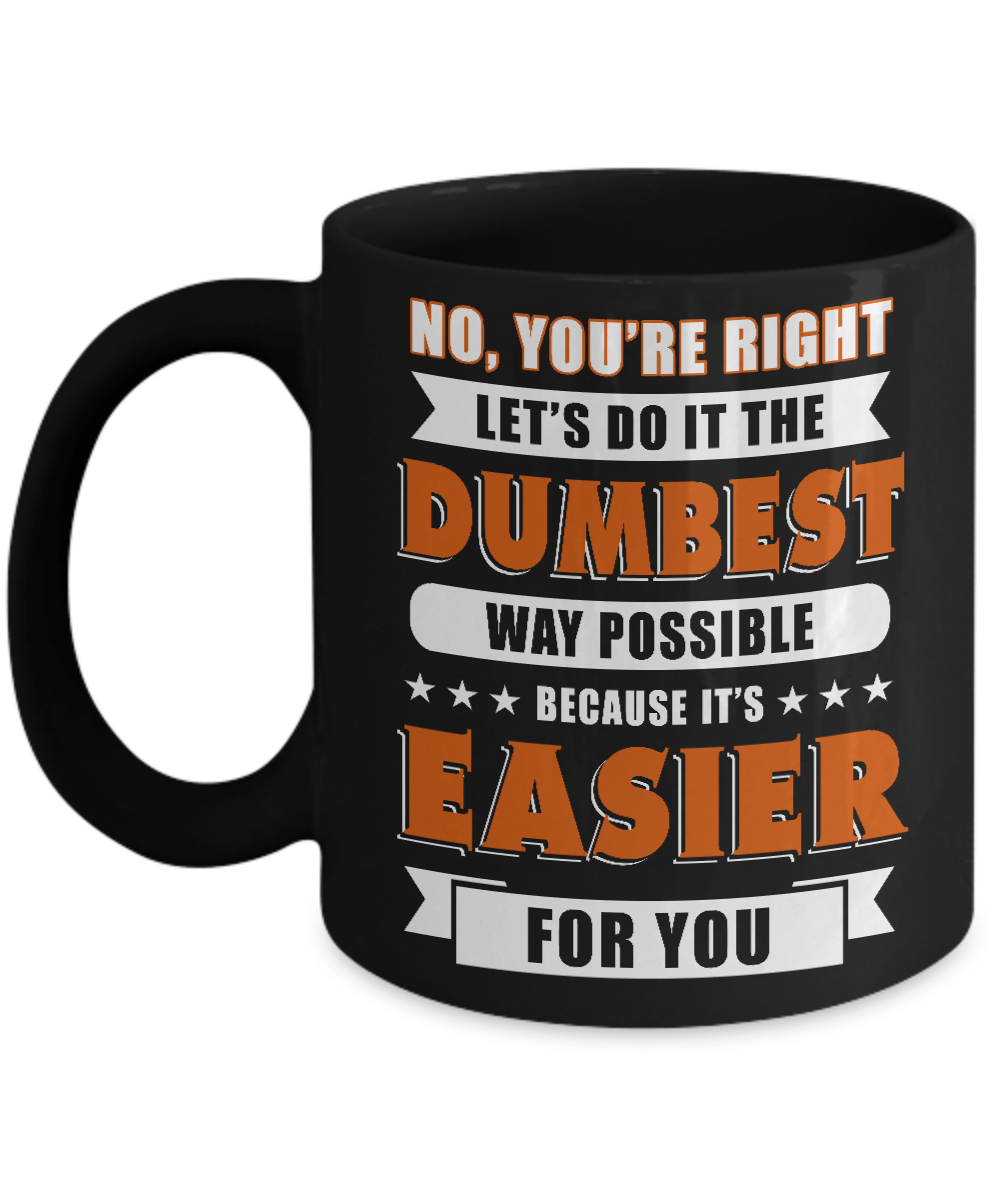 No You're Right Let's Do It The Dumbest Way Possible Mug