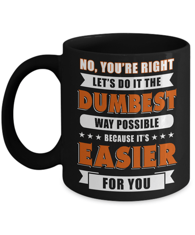 No You're Right Let's Do It The Dumbest Way Possible Mug-Coffee Mug-11oz Mug-Black