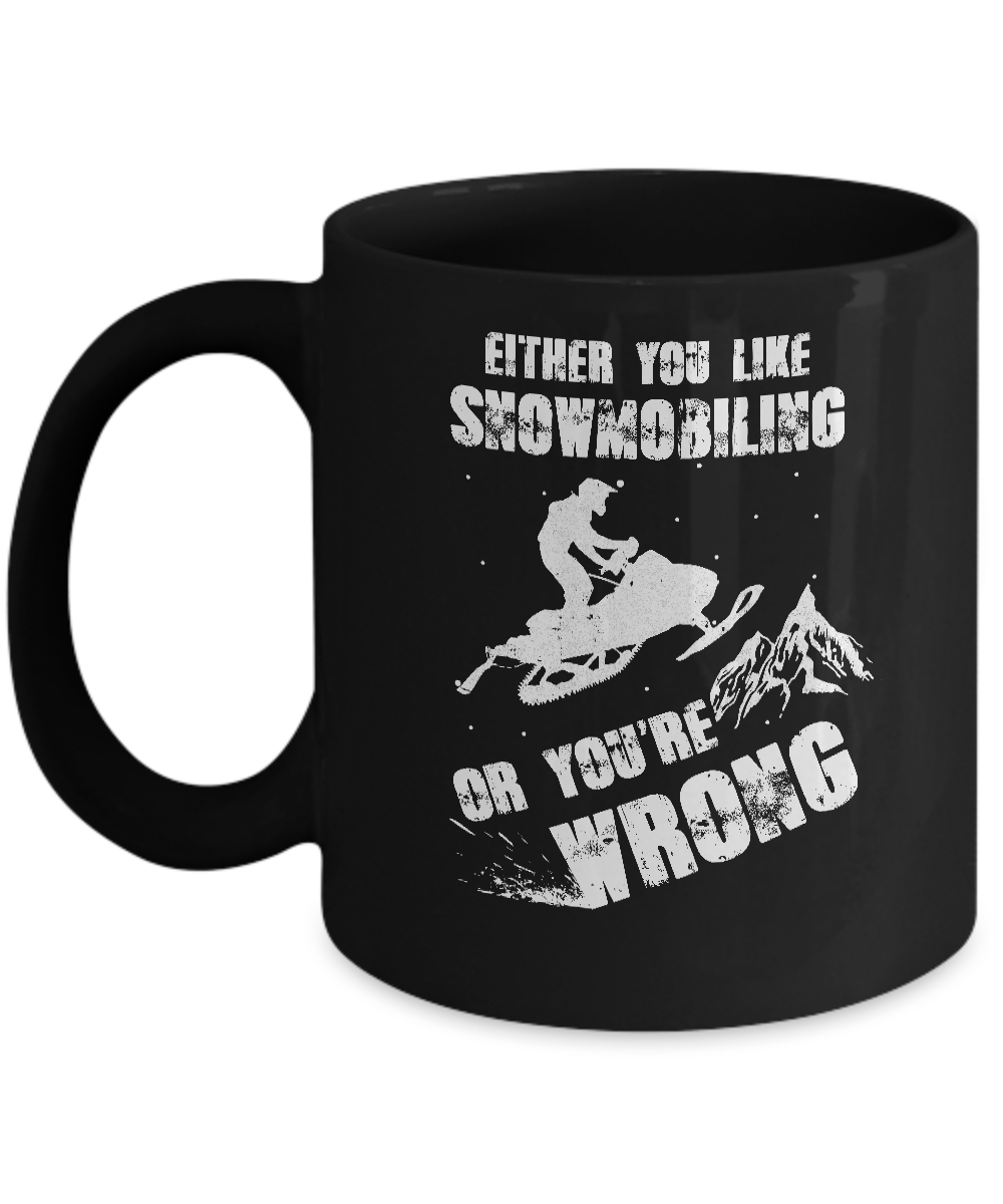 Either You Like Snowmobiling Or You're Wrong Snowmobile Mug