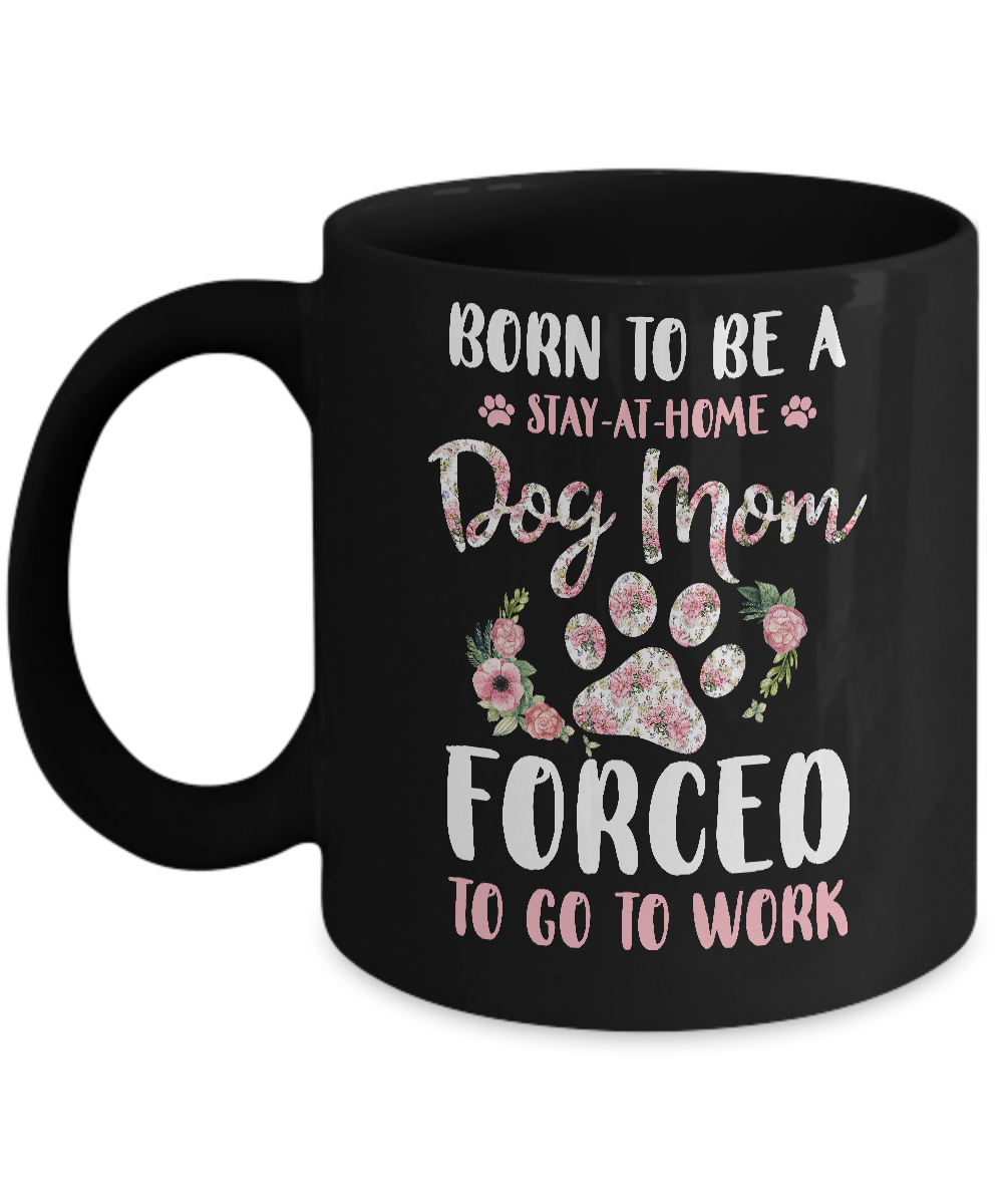 Born To Be A Stay At Home Dog Mom Forced To Go To Work Mug-Coffee Mug-11oz Mug-Black