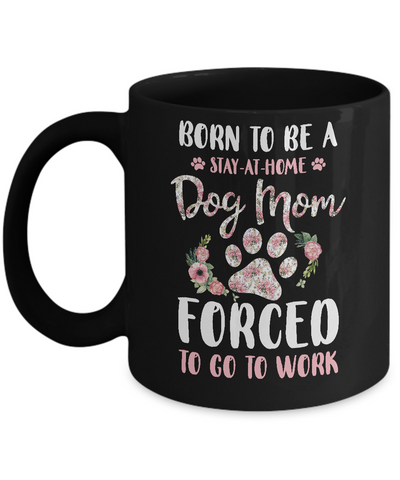 Born To Be A Stay At Home Dog Mom Forced To Go To Work Mug-Coffee Mug-11oz Mug-Black
