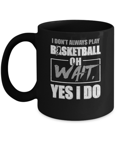 I Don't Always Play Basketball Oh Wait Yes I Do Mug-Coffee Mug-11oz Mug-Black