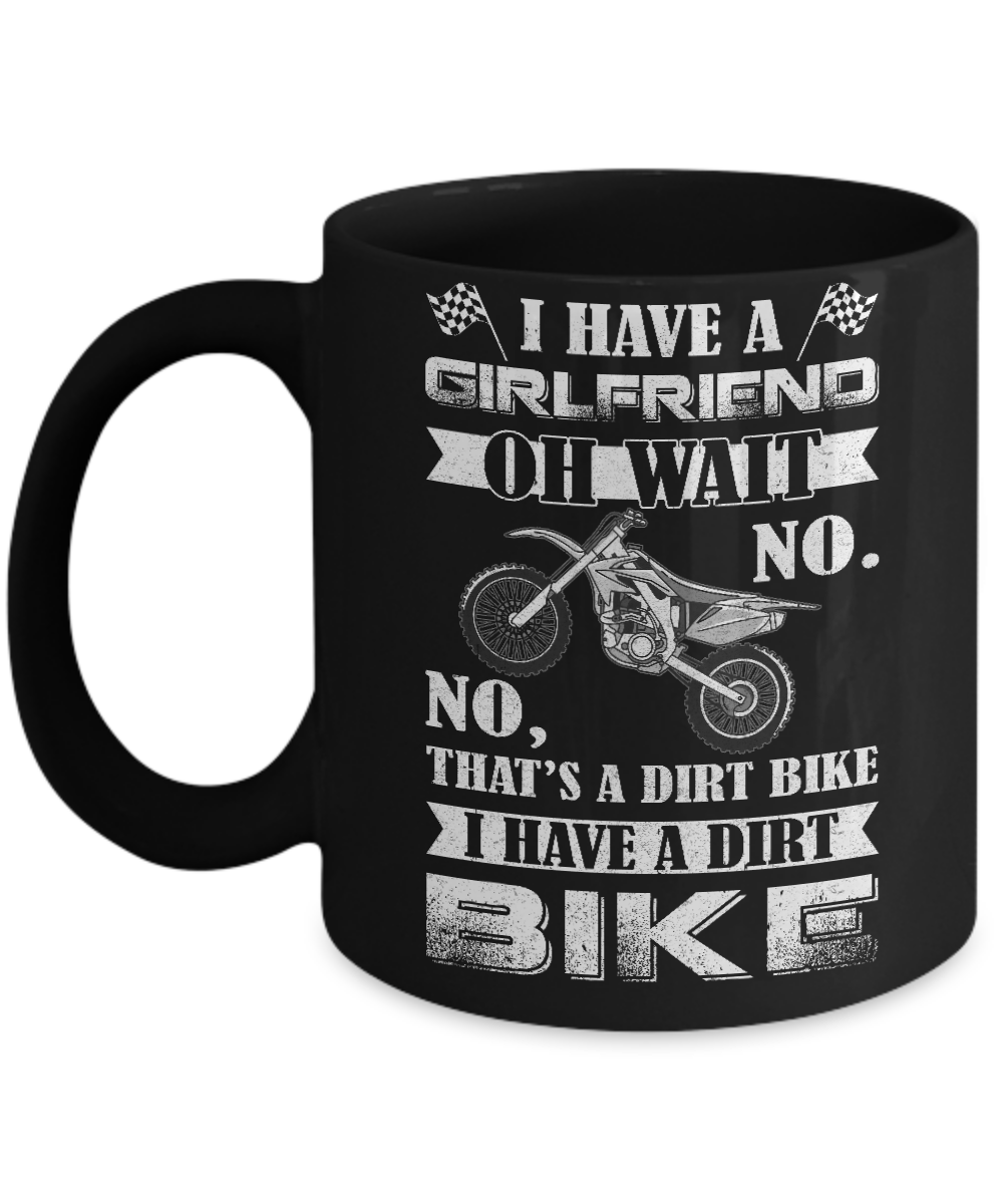 I Have A Girlfriend Oh Wait No No That's A Dirt Bike Mug-Coffee Mug-11oz Mug-Black