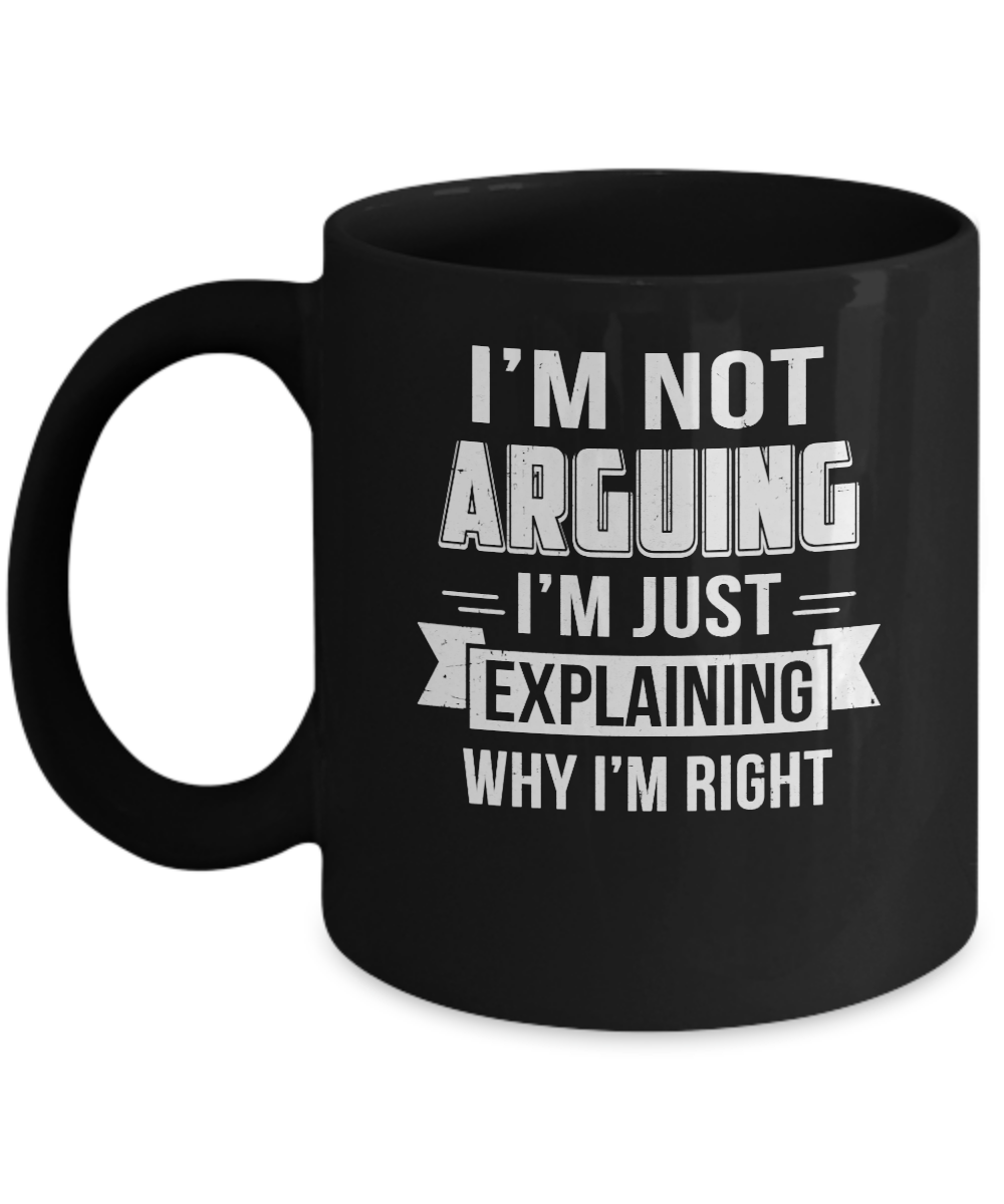 I'm Not Arguing I'm Just Explaining Why I Am Right Mug-Coffee Mug-11oz Mug-Black