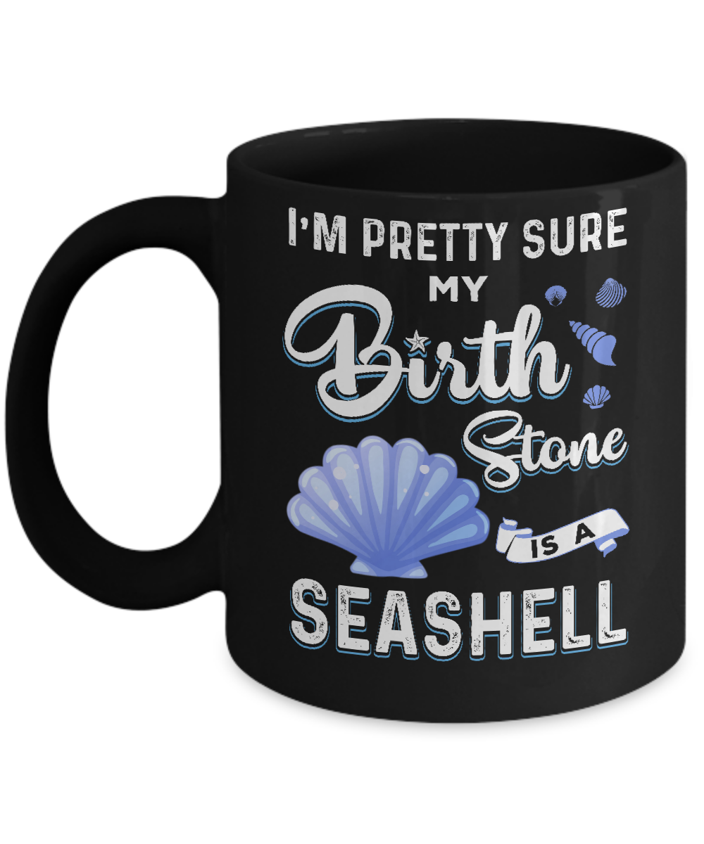 I'm Pretty Sure My Birth Stone Is A Seashell Mug-Coffee Mug-11oz Mug-Black