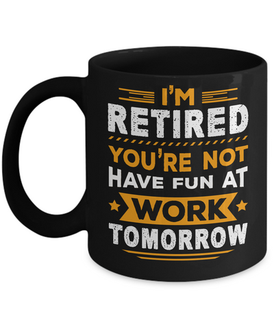 I'm Retired You're Not Have Fun At Work Tomorrow Mug-Coffee Mug-11oz Mug-Black