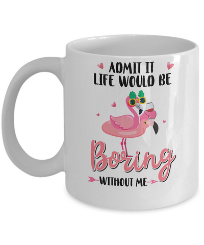 Admit It Life Would Be Boring Without Me Funny Flamingo Mug-Coffee Mug-11oz Mug-White