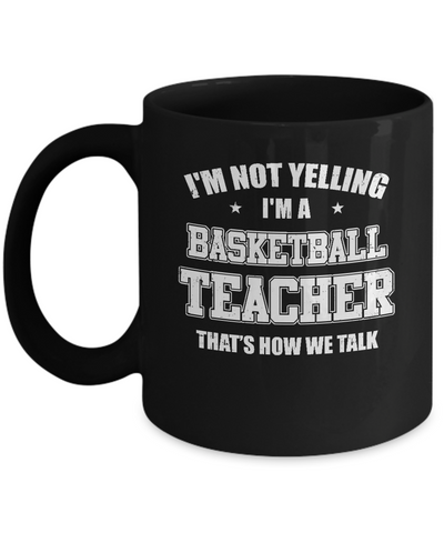 I'm Not Yelling I'm A Basketball Teacher That's How We Talk Mug-Coffee Mug-11oz Mug-Black
