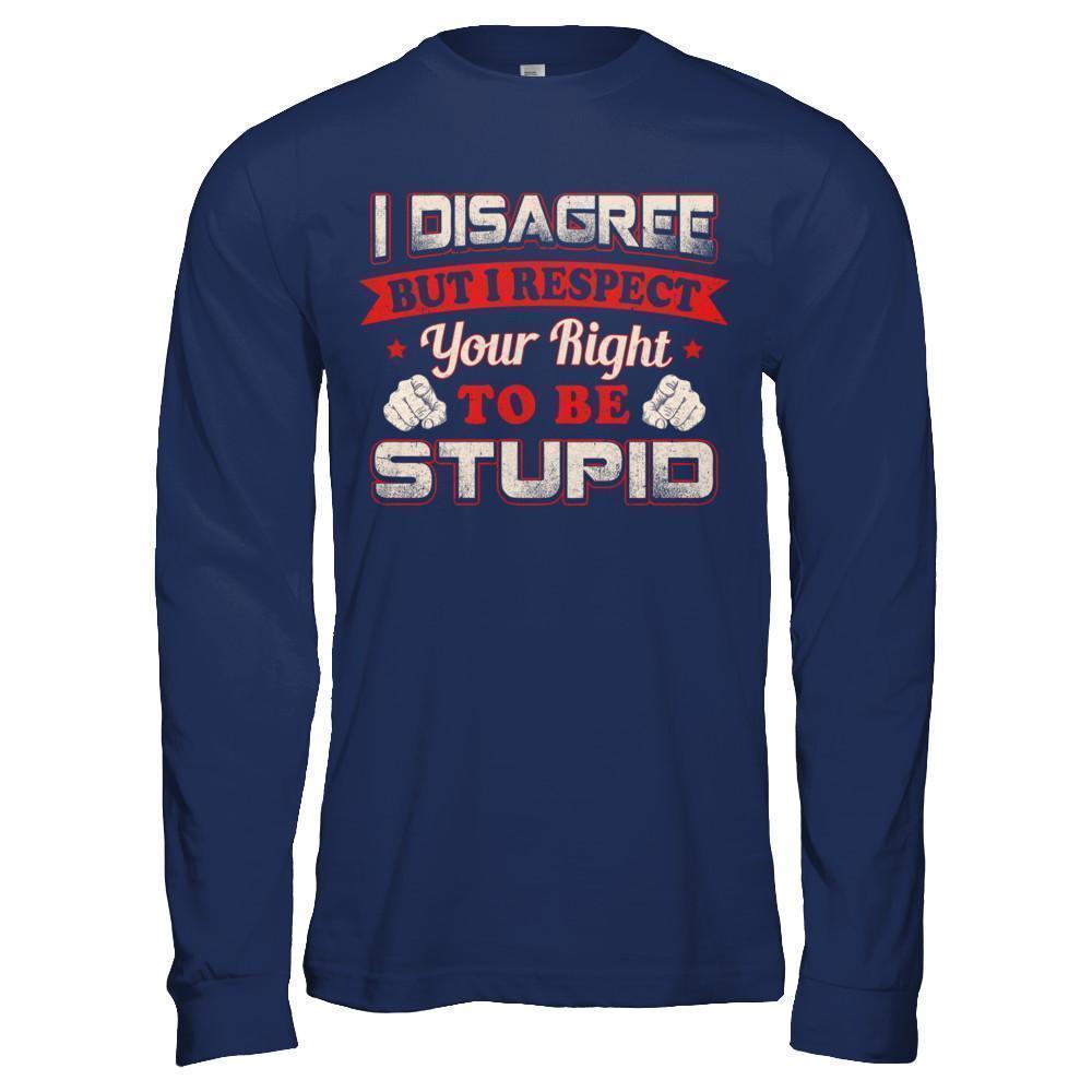 I Disagree But I Respect Your Right To Be Stupid-T-Shirt & Hoodie-Long Sleeve T-Shirt-Navy