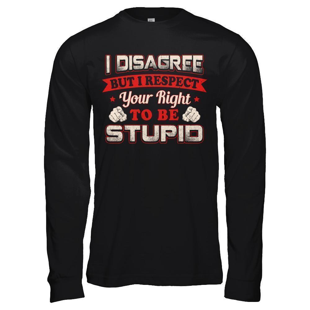 I Disagree But I Respect Your Right To Be Stupid-T-Shirt & Hoodie-Long Sleeve T-Shirt-Black