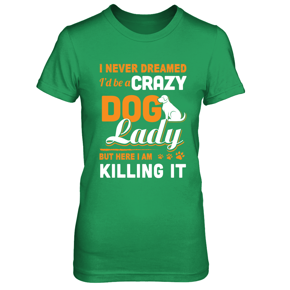 Never Dreamed I'd Be A Crazy Dog Lady-T-Shirt & Tank Top-Women's T-Shirt-Irish Green
