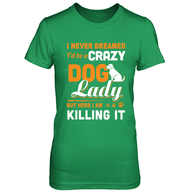 Never Dreamed I'd Be A Crazy Dog Lady-T-Shirt & Tank Top-Women's T-Shirt-Irish Green